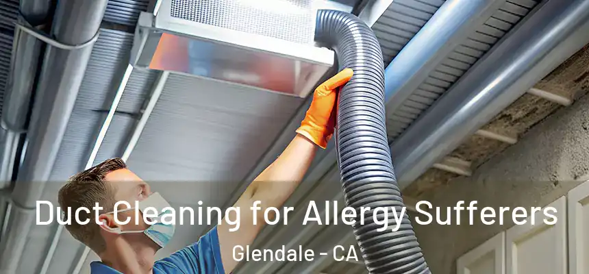  Duct Cleaning for Allergy Sufferers Glendale - CA