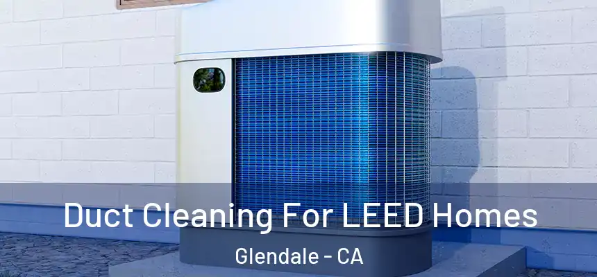  Duct Cleaning For LEED Homes Glendale - CA