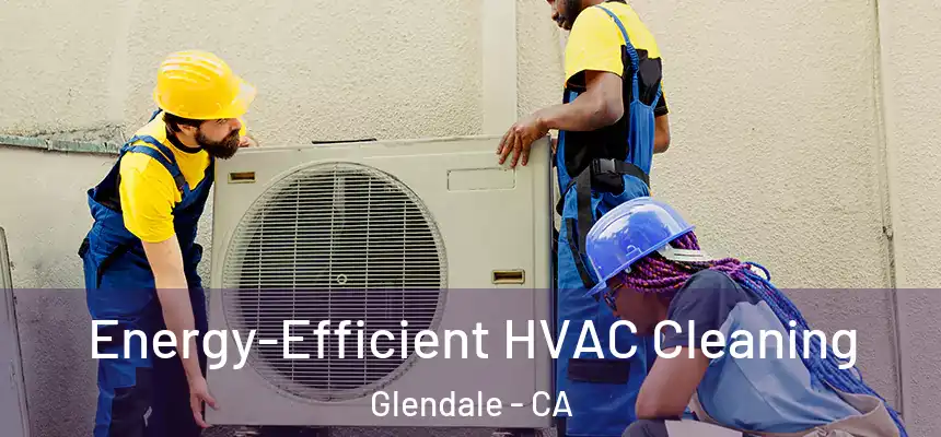  Energy-Efficient HVAC Cleaning Glendale - CA