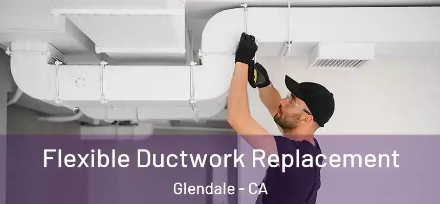  Flexible Ductwork Replacement Glendale - CA