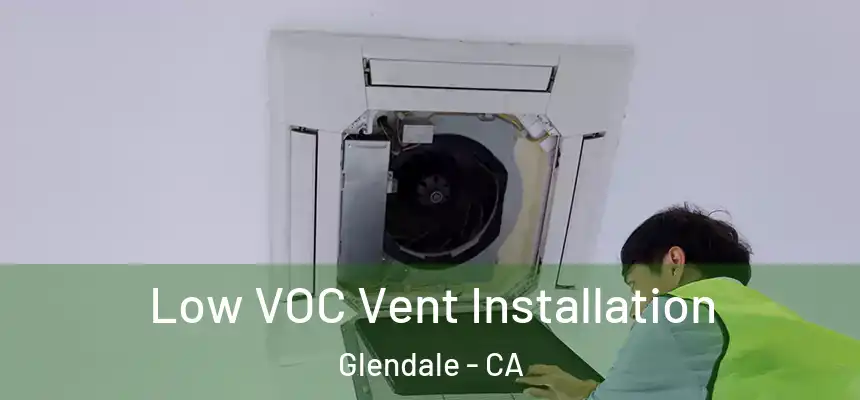  Low VOC Vent Installation Glendale - CA