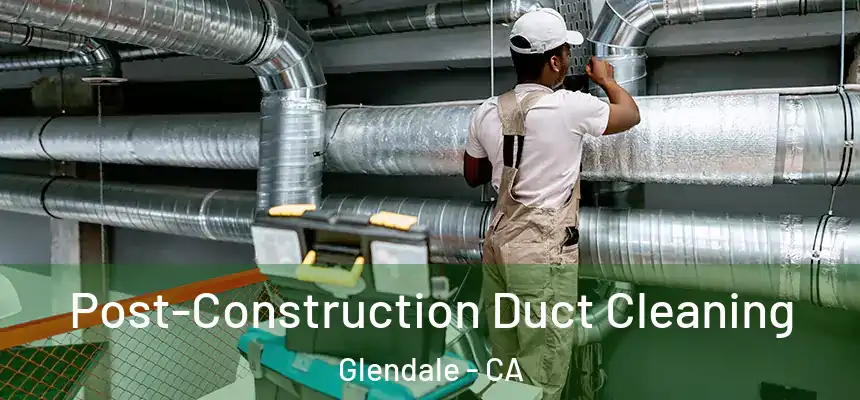 Post-Construction Duct Cleaning Glendale - CA